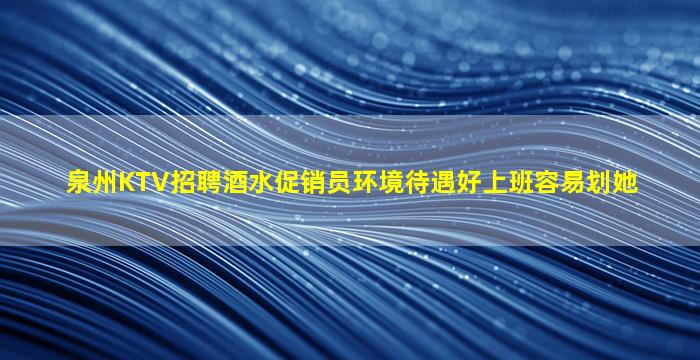 泉州KTV招聘酒水促销员环境待遇好上班容易划她